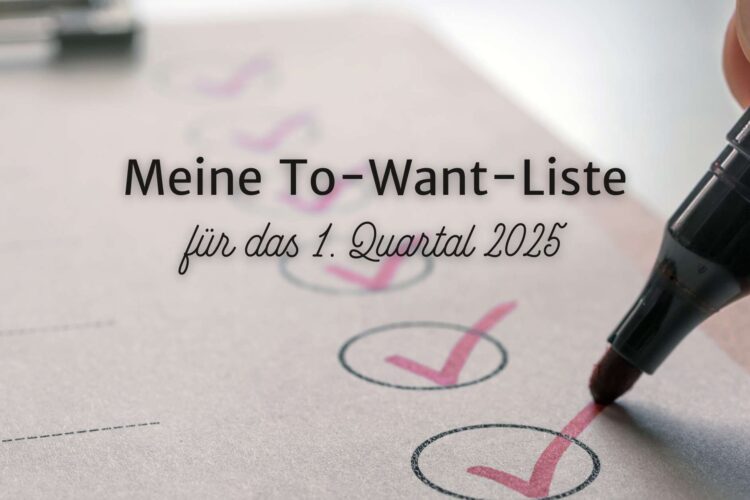 Meine To-Want-Liste für das 1. Quartal 2025