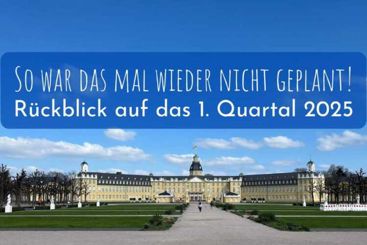 So war das mal wieder nicht geplant!
Rückblick auf das 1. Quartal 2025