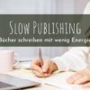 Slow Selfpublishing – Bücher schreiben mit wenig Energie