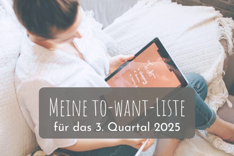 Meine to-want-Liste für das 3. Quartal 2025