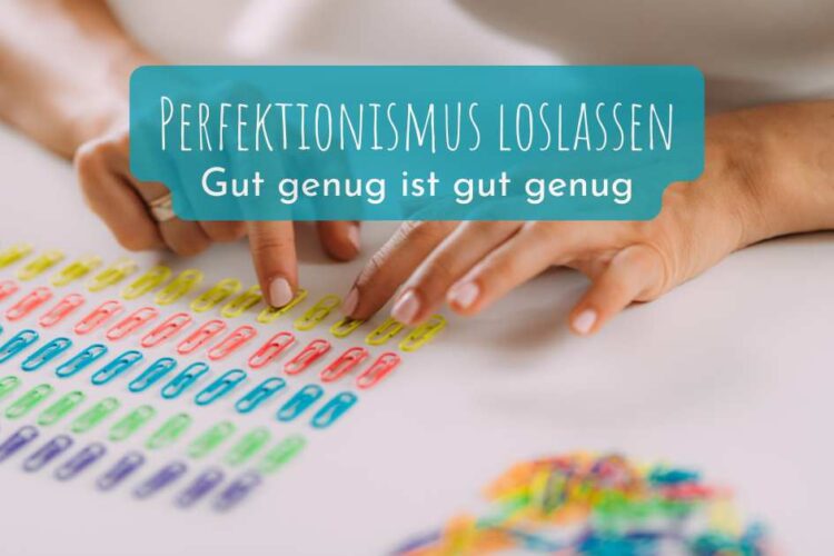 Perfektionismus loslassen - gut genug ist gut genug