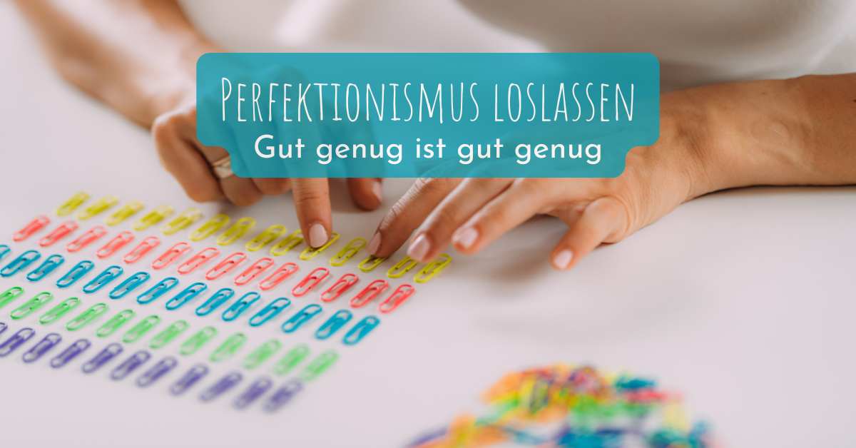 Perfektionismus loslassen - gut genug ist gut genug