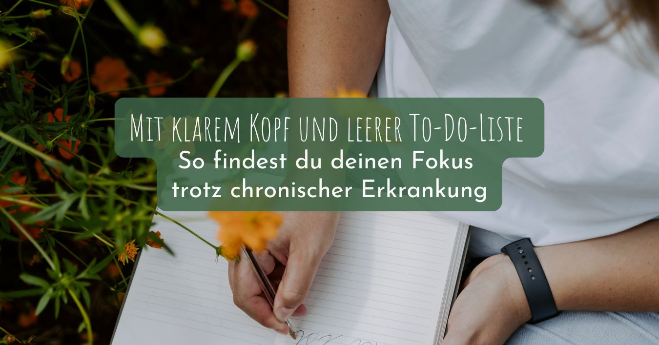 Mit klarem Kopf und leerer Liste – So findest du deinen Fokus trotz chronischer Erkrankung