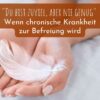 "Du bist zuviel, aber nie genug" - Wenn chronische Krankheit zur Befreiung wird