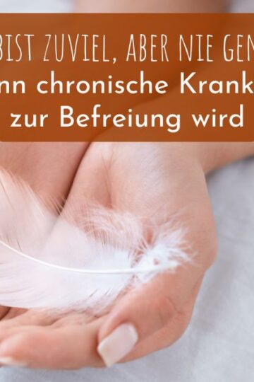 "Du bist zuviel, aber nie genug" - Wenn chronische Krankheit zur Befreiung wird