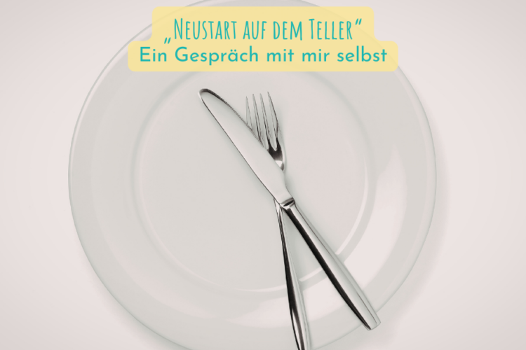 „Neustart auf dem Teller“ – Ein Gespräch mit mir selbst
