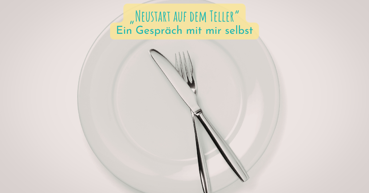 „Neustart auf dem Teller“ – Ein Gespräch mit mir selbst